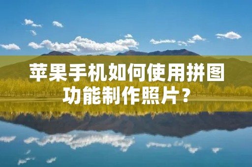 苹果手机如何使用拼图功能制作照片? 苹果手机如何使用拼图功能制作照片?