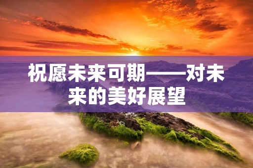 祝愿未来可期——对未来的美好展望