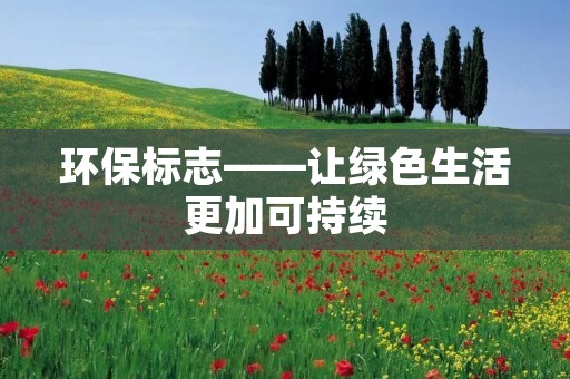 环保标志——让绿色生活更加可持续