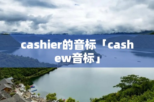 cashier的音标「cashew音标」