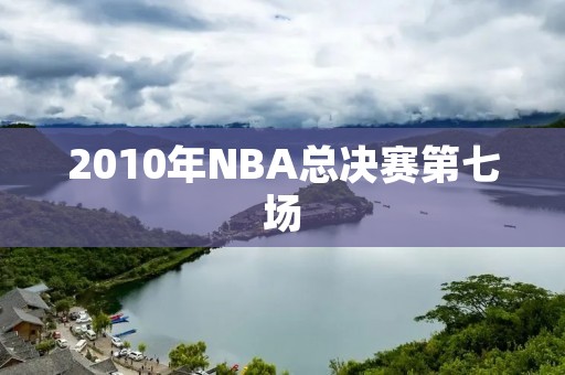 2010年NBA总决赛第七场：湖人逆转凯尔特人夺冠
