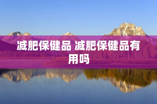 减肥保健品 减肥保健品有用吗