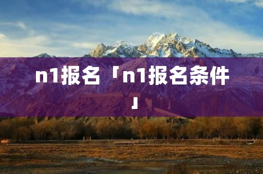 n1报名「n1报名条件」