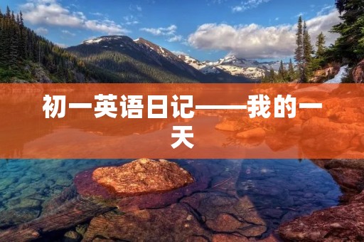 初一英语日记——我的一天 初一英语日记——我的一天