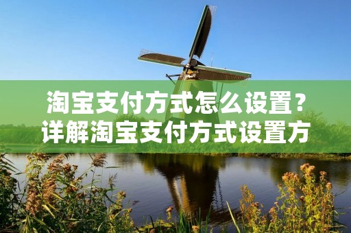 淘宝支付方式怎么设置?详解淘宝支付方式设置方法 淘宝支付方式怎么设置?详解淘宝支付方式设置方法