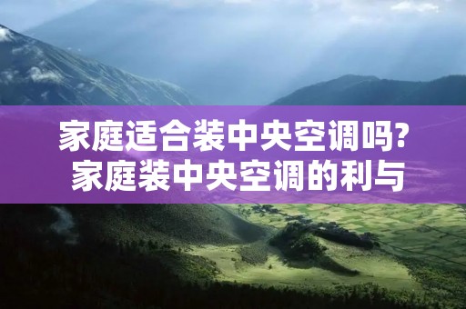 家庭适合装中央空调吗? 家庭装中央空调的利与弊