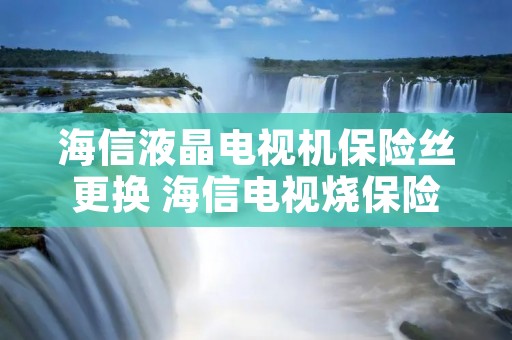 海信液晶电视机保险丝更换 海信电视烧保险更换还不好原因 海信液晶电视机保险丝更换 海信电视烧保险更换还不好原因