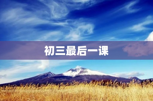 初三最后一课 初三最后一课