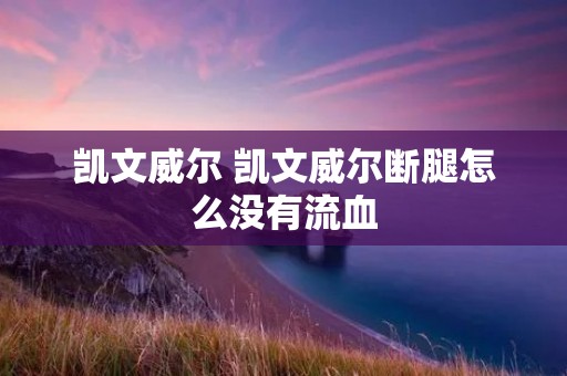凯文威尔 凯文威尔断腿怎么没有流血