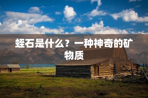 蛭石是什么？一种神奇的矿物质