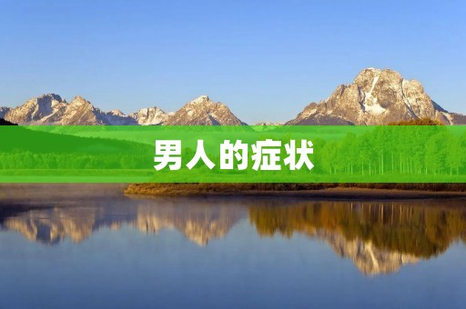 男人的症状:不容忽视的健康信号 男人的症状:不容忽视的健康信号