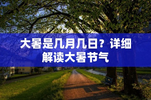 大暑是几月几日？详细解读大暑节气