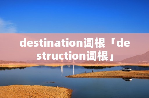 destination词根「destruction词根」
