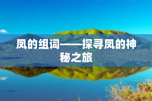 凤的组词——探寻凤的神秘之旅 凤的组词——探寻凤的神秘之旅