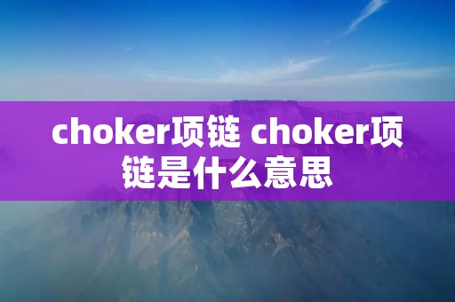 choker项链 choker项链是什么意思