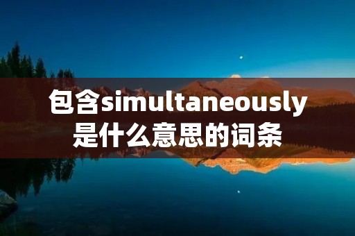 包含simultaneously是什么意思的词条
