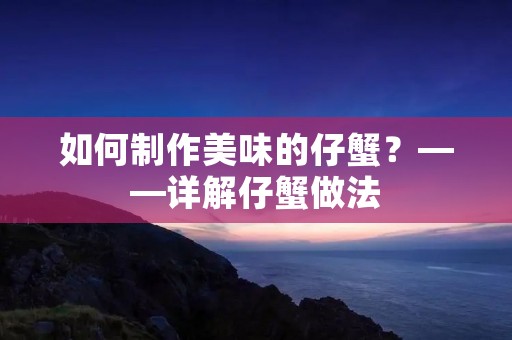 如何制作美味的仔蟹?——详解仔蟹做法 如何制作美味的仔蟹?——详解仔蟹做法