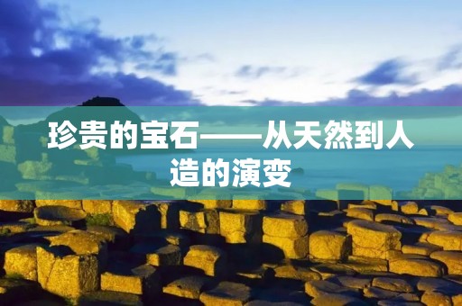 珍贵的宝石——从天然到人造的演变