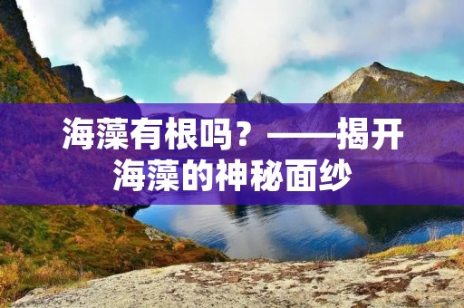 海藻有根吗？——揭开海藻的神秘面纱