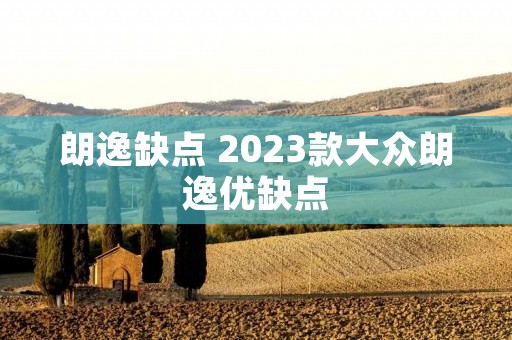 朗逸缺点 2023款大众朗逸优缺点