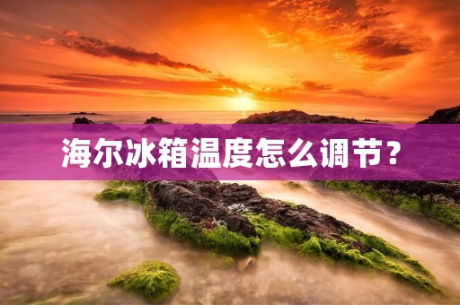 海尔冰箱温度怎么调节？