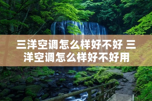 三洋空调怎么样好不好 三洋空调怎么样好不好用