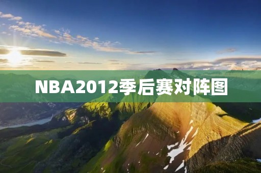 NBA2012季后赛对阵图:强强对决的视觉盛宴 NBA2012季后赛对阵图:强强对决的视觉盛宴