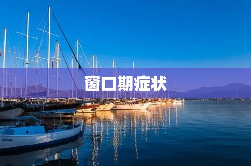 窗口期症状:了解这些症状,让你更懂得如何预防艾滋病 窗口期症状:了解这些症状,让你更懂得如何预防艾滋病