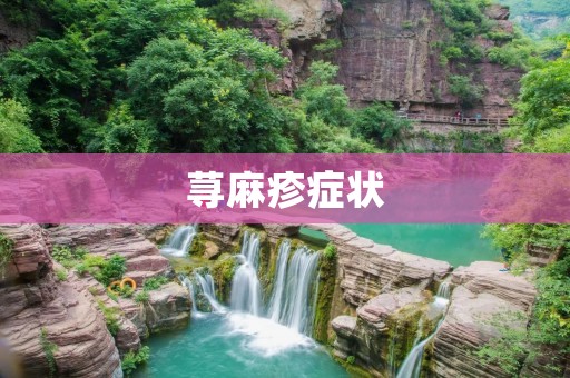 荨麻疹症状:你需要了解的一切 荨麻疹症状:你需要了解的一切