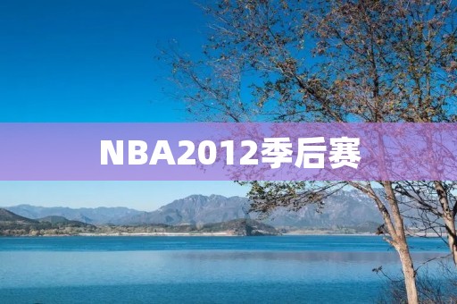 NBA2012季后赛:历史上最激烈的一届季后赛 NBA2012季后赛:历史上最激烈的一届季后赛