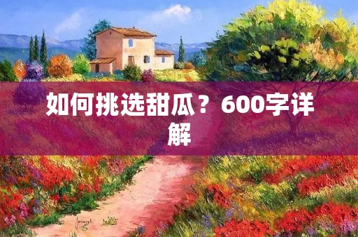 如何挑选甜瓜？600字详解
