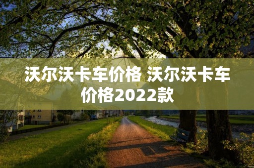 沃尔沃卡车价格 沃尔沃卡车价格2022款 沃尔沃卡车价格 沃尔沃卡车价格2022款