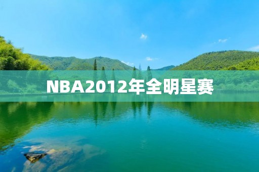 NBA2012年全明星赛:超越极限的篮球盛宴 NBA2012年全明星赛:超越极限的篮球盛宴