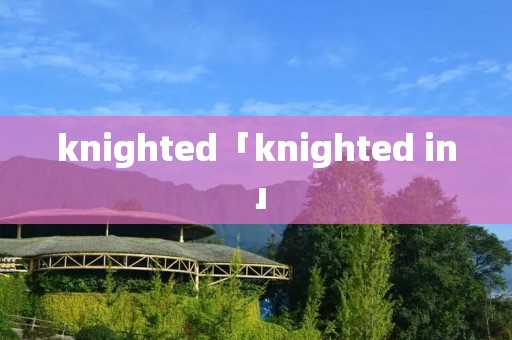 knighted「knighted in」