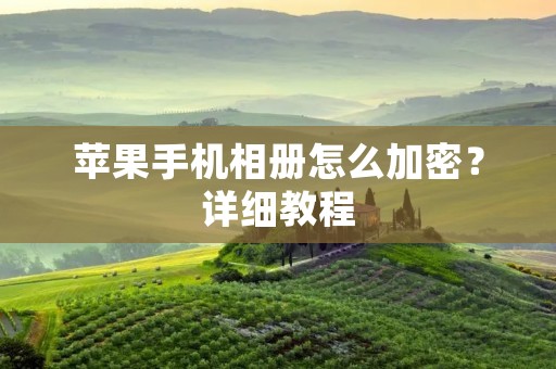 苹果手机相册怎么加密?详细教程 苹果手机相册怎么加密?详细教程