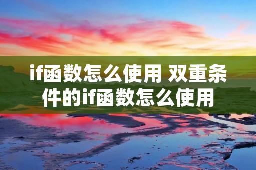 if函数怎么使用 双重条件的if函数怎么使用