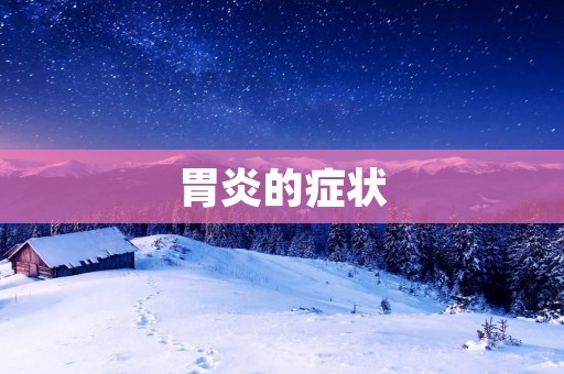 胃炎的症状:如何识别和缓解? 胃炎的症状:如何识别和缓解?