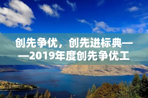 创先争优，创先进标典——2019年度创先争优工作总结
