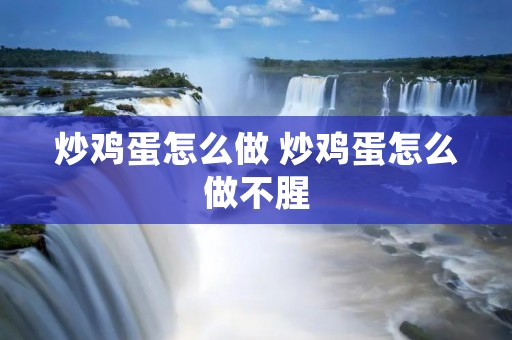 炒鸡蛋怎么做 炒鸡蛋怎么做不腥
