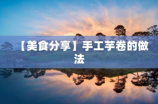 【美食分享】手工芋卷的做法