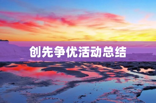 创先争优活动总结：助力企业高质量发展