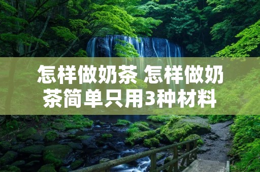 怎样做奶茶 怎样做奶茶简单只用3种材料 怎样做奶茶 怎样做奶茶简单只用3种材料