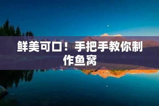 鲜美可口!手把手教你制作鱼窝 鲜美可口!手把手教你制作鱼窝