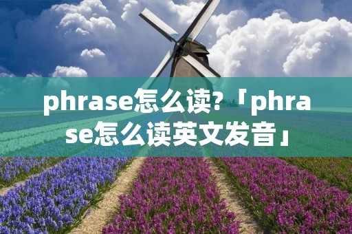 phrase怎么读?「phrase怎么读英文发音」 phrase怎么读?「phrase怎么读英文发音」