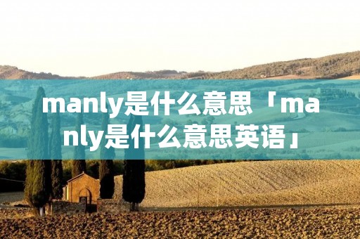 manly是什么意思「manly是什么意思英语」