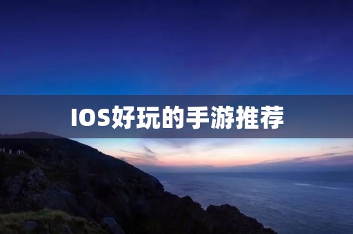 IOS好玩的手游推荐：打造属于你的游戏世界