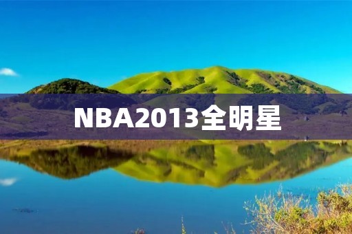 NBA2013全明星：超越巅峰的盛宴