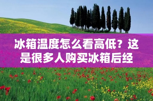 冰箱温度怎么看高低?这是很多人购买冰箱后经常遇到的问题。正确地设置冰箱温度可以保证食物的新鲜度,同时也能够节省能源。那么,如何判断冰箱的温度高低呢?下面我们就来详细介绍。