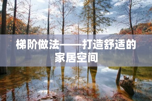 梯阶做法——打造舒适的家居空间