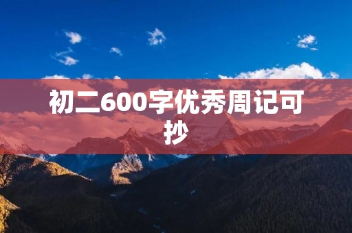 初二600字优秀周记可抄 初二600字优秀周记可抄